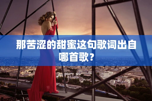 那苦涩的甜蜜这句歌词出自哪首歌？