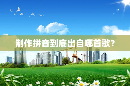 制作拼音到底出自哪首歌？
