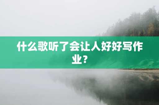 什么歌听了会让人好好写作业？