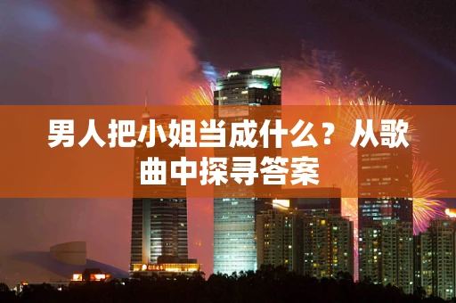 男人把小姐当成什么？从歌曲中探寻答案