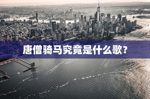 唐僧骑马究竟是什么歌？