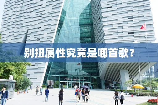 别扭属性究竟是哪首歌？