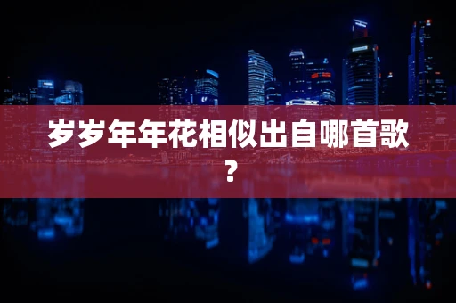 岁岁年年花相似出自哪首歌？