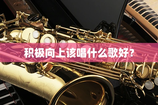 积极向上该唱什么歌好？
