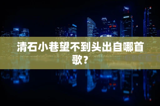 清石小巷望不到头出自哪首歌？