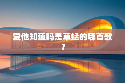爱他知道吗是草蜢的哪首歌？