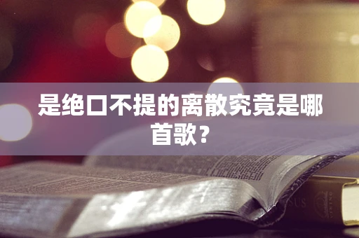 是绝口不提的离散究竟是哪首歌？