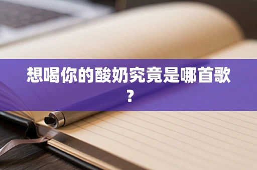 想喝你的酸奶究竟是哪首歌？