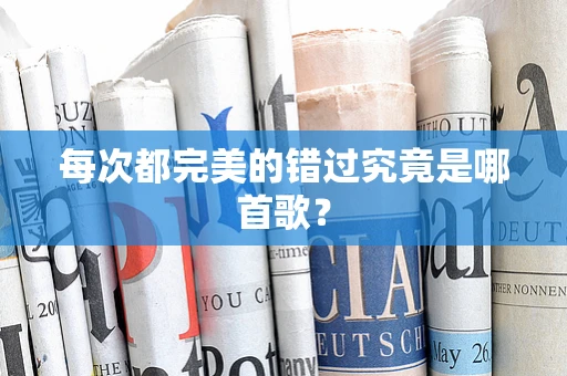 每次都完美的错过究竟是哪首歌？