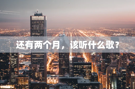 还有两个月，该听什么歌？