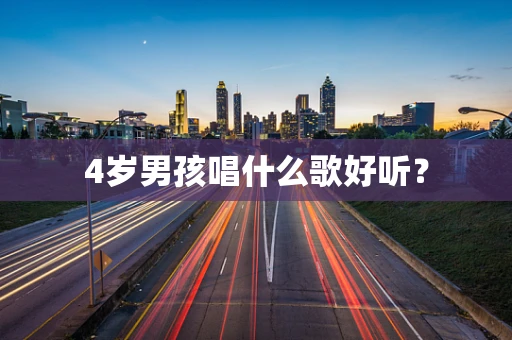 4岁男孩唱什么歌好听？