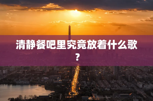 清静餐吧里究竟放着什么歌？