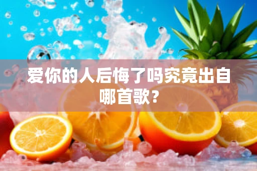 爱你的人后悔了吗究竟出自哪首歌？
