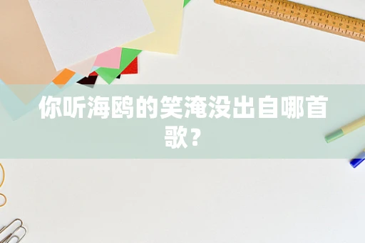 你听海鸥的笑淹没出自哪首歌？