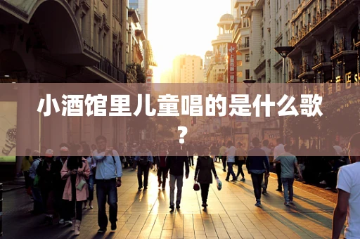 小酒馆里儿童唱的是什么歌？
