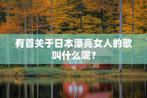 有首关于日本漂亮女人的歌叫什么呢？