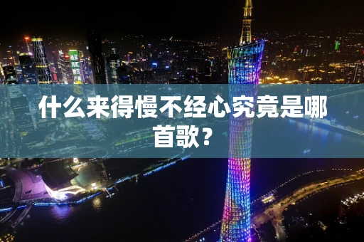 什么来得慢不经心究竟是哪首歌？
