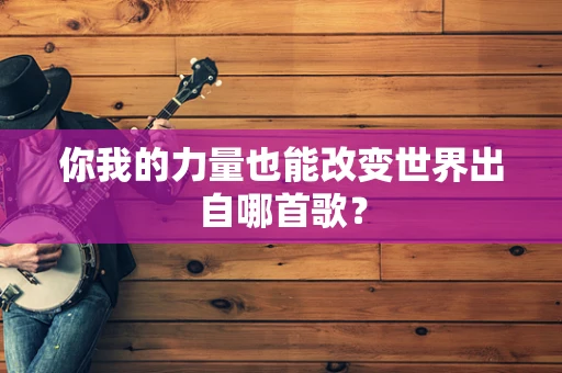 你我的力量也能改变世界出自哪首歌？