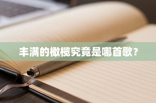 丰满的橄榄究竟是哪首歌？