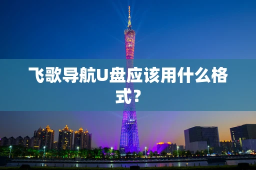飞歌导航U盘应该用什么格式？