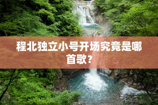 程北独立小号开场究竟是哪首歌？