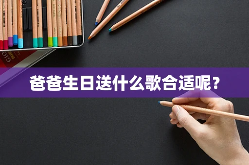 爸爸生日送什么歌合适呢？