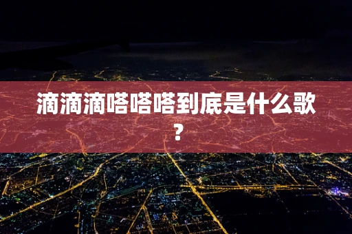 滴滴滴嗒嗒嗒到底是什么歌？