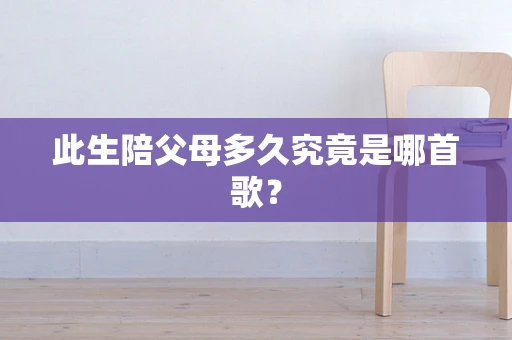 此生陪父母多久究竟是哪首歌？
