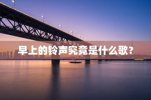 早上的铃声究竟是什么歌？