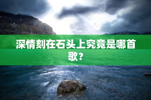 深情刻在石头上究竟是哪首歌？