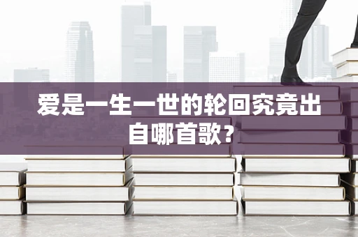 爱是一生一世的轮回究竟出自哪首歌？