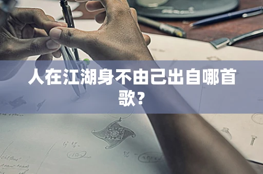 人在江湖身不由己出自哪首歌？