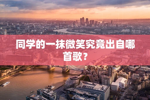 同学的一抹微笑究竟出自哪首歌？