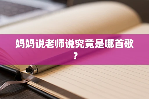妈妈说老师说究竟是哪首歌？