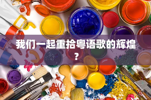 我们一起重拾粤语歌的辉煌？