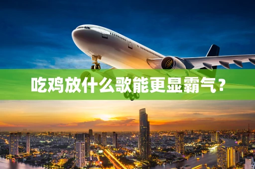吃鸡放什么歌能更显霸气？