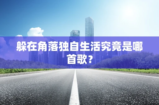 躲在角落独自生活究竟是哪首歌？