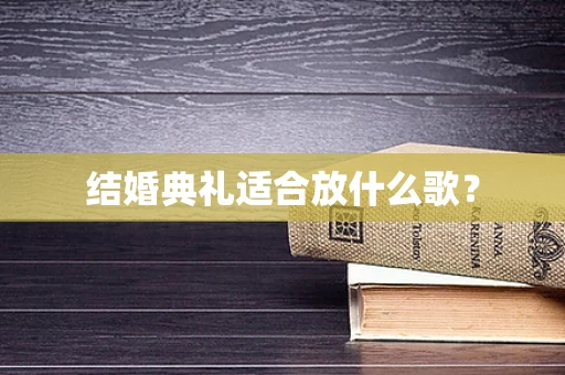 结婚典礼适合放什么歌？