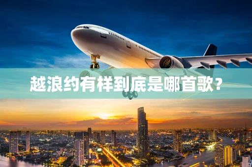 越浪约有样到底是哪首歌？