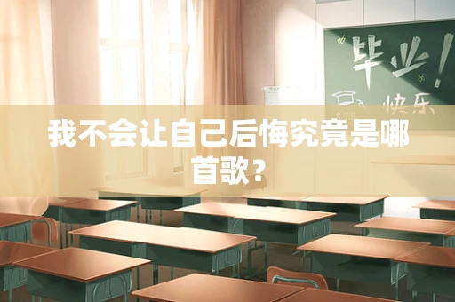 我不会让自己后悔究竟是哪首歌？