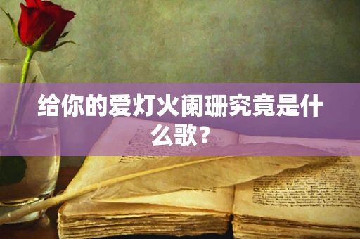 给你的爱灯火阑珊究竟是什么歌？