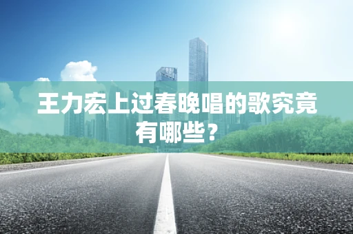 王力宏上过春晚唱的歌究竟有哪些？
