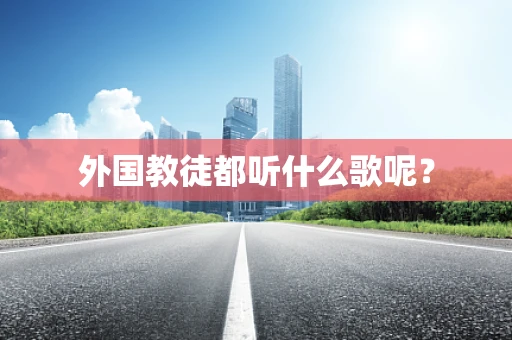 外国教徒都听什么歌呢？