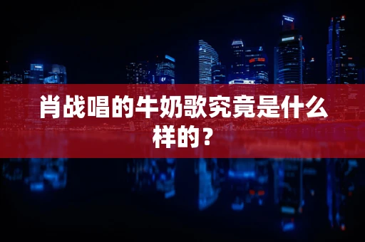 肖战唱的牛奶歌究竟是什么样的？