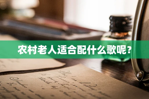 农村老人适合配什么歌呢？