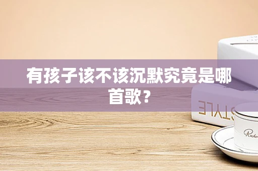 有孩子该不该沉默究竟是哪首歌？
