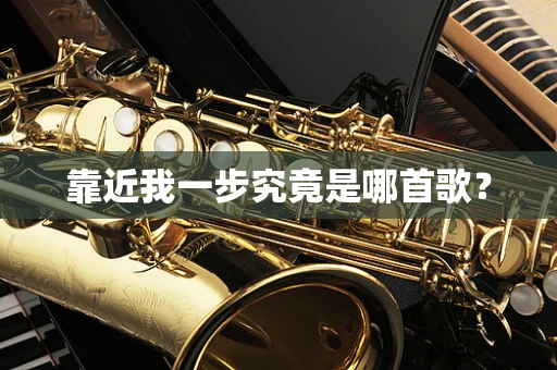 靠近我一步究竟是哪首歌？