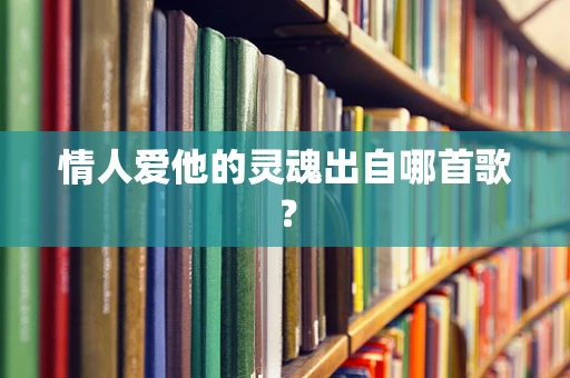 情人爱他的灵魂出自哪首歌？
