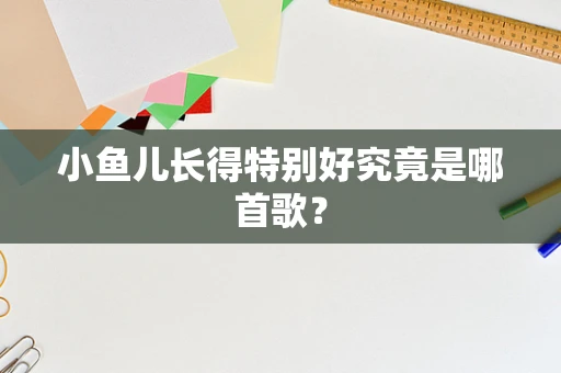 小鱼儿长得特别好究竟是哪首歌？