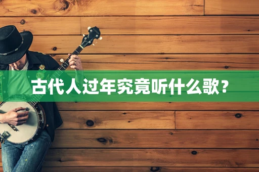 古代人过年究竟听什么歌？